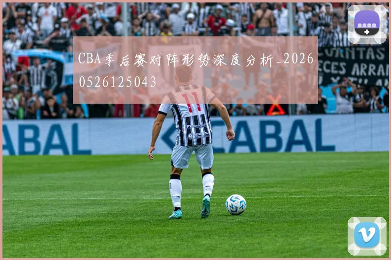 CBA季后赛对阵形势深度分析_20260526125043