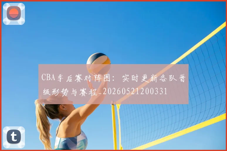 CBA季后赛对阵图:实时更新各队晋级形势与赛程_20260521200331